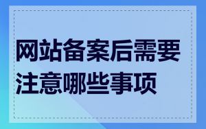 网站备案后需要注意哪些事项