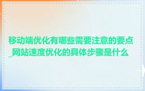 移动端优化有哪些需要注意的要点_网站速度优化的具体步骤是什么