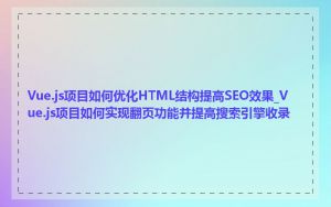 Vue.js项目如何优化HTML结构提高SEO效果_Vue.js项目如何实现翻页功能并提高搜索引擎收录