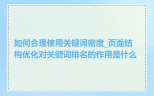 如何合理使用关键词密度_页面结构优化对关键词排名的作用是什么