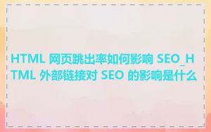 HTML 网页跳出率如何影响 SEO_HTML 外部链接对 SEO 的影响是什么