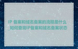 IP 备案和域名备案的流程是什么_如何查询IP备案和域名备案状态