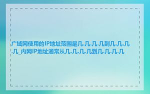 广域网使用的IP地址范围是几.几.几.几到几.几.几.几_内网IP地址通常从几.几.几.几到几.几.几.几