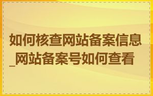 如何核查网站备案信息_网站备案号如何查看