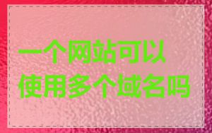 一个网站可以使用多个域名吗