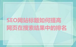 SEO网站标题如何提高网页在搜索结果中的排名