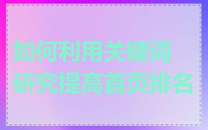 如何利用关键词研究提高首页排名