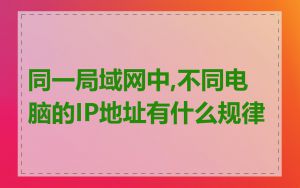 同一局域网中,不同电脑的IP地址有什么规律