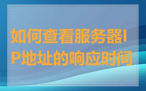 如何查看服务器IP地址的响应时间