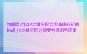 物联网时代IP地址分配会面临哪些新的挑战_IP地址分配时需要考虑哪些因素