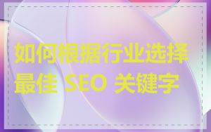 如何根据行业选择最佳 SEO 关键字