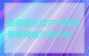 如何吸引用户注册和使用网络交易平台