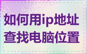 如何用ip地址查找电脑位置