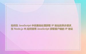 如何在 JavaScript 中优雅地处理获取 IP 地址的异步请求_在 Node.js 中,如何使用 JavaScript 获取客户端的 IP 地址
