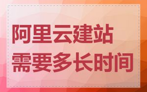 阿里云建站需要多长时间