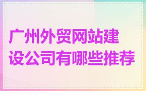 广州外贸网站建设公司有哪些推荐