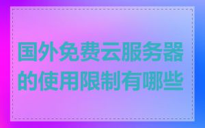 国外免费云服务器的使用限制有哪些