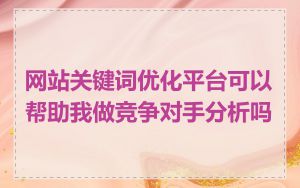 网站关键词优化平台可以帮助我做竞争对手分析吗