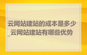 云网站建站的成本是多少_云网站建站有哪些优势