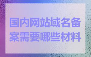 国内网站域名备案需要哪些材料
