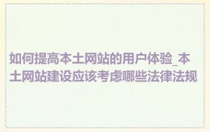 如何提高本土网站的用户体验_本土网站建设应该考虑哪些法律法规