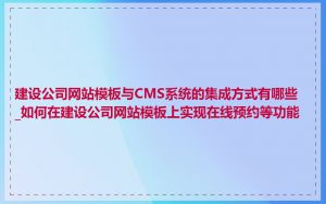 建设公司网站模板与CMS系统的集成方式有哪些_如何在建设公司网站模板上实现在线预约等功能