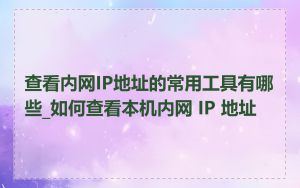 查看内网IP地址的常用工具有哪些_如何查看本机内网 IP 地址