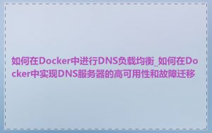 如何在Docker中进行DNS负载均衡_如何在Docker中实现DNS服务器的高可用性和故障迁移