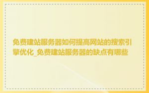 免费建站服务器如何提高网站的搜索引擎优化_免费建站服务器的缺点有哪些