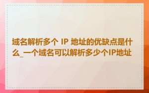 域名解析多个 IP 地址的优缺点是什么_一个域名可以解析多少个IP地址