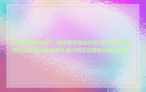 如何合理使用图片、视频等多媒体内容,提高用户体验_如何进行网站链接建设,提升网页在搜索引擎的排名