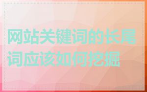 网站关键词的长尾词应该如何挖掘