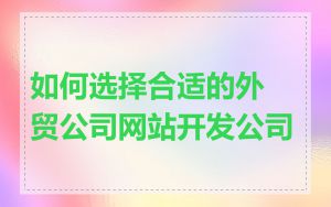 如何选择合适的外贸公司网站开发公司