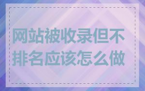 网站被收录但不排名应该怎么做