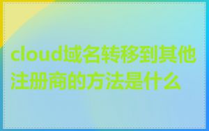 cloud域名转移到其他注册商的方法是什么