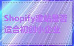 Shopify建站是否适合初创小企业