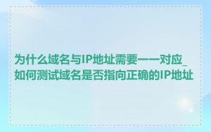 为什么域名与IP地址需要一一对应_如何测试域名是否指向正确的IP地址
