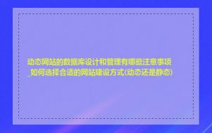 动态网站的数据库设计和管理有哪些注意事项_如何选择合适的网站建设方式(动态还是静态)
