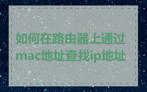 如何在路由器上通过mac地址查找ip地址