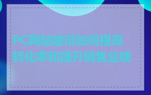PC网站建设如何提高转化率和提升销售业绩