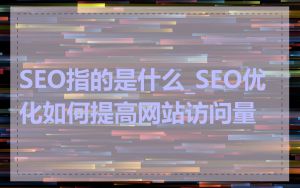 SEO指的是什么_SEO优化如何提高网站访问量