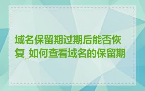 域名保留期过期后能否恢复_如何查看域名的保留期