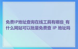 免费IP地址查询在线工具有哪些_有什么网站可以批量免费查 IP 地址吗