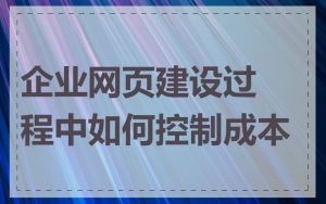 企业网页建设过程中如何控制成本
