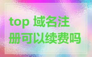 top 域名注册可以续费吗