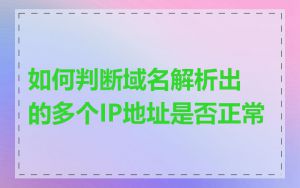 如何判断域名解析出的多个IP地址是否正常