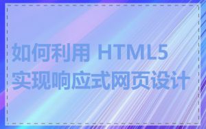 如何利用 HTML5 实现响应式网页设计