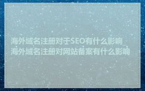 海外域名注册对于SEO有什么影响_海外域名注册对网站备案有什么影响