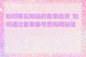 如何核实网站的备案信息_如何通过备案编号查询网站信息