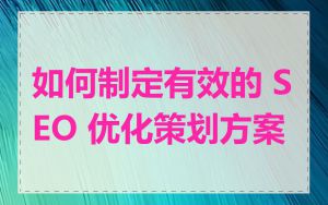如何制定有效的 SEO 优化策划方案